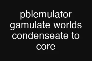 pblemulator gamulate worlds condenseate to core